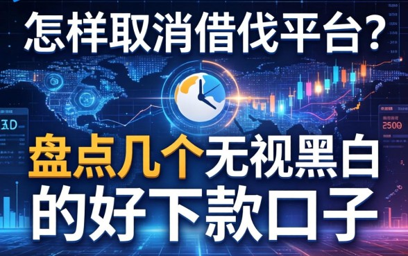 怎样取消借钱平台？盘点几个无视黑白的好下款口子