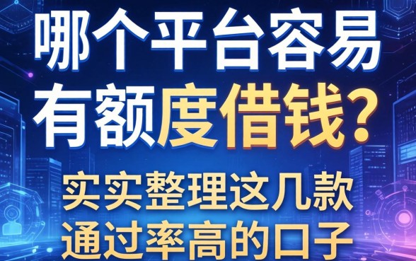 哪个平台容易有额度借钱？实测整理这几款通过率高的口子
