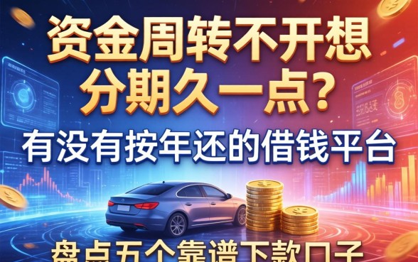 资金周转不开想分期久一点？有没有按年还的借钱平台？盘点五个靠谱下款口子