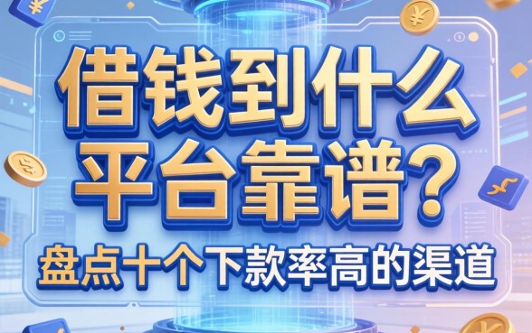 借钱到什么平台靠谱？盘点十个下款率高的渠道