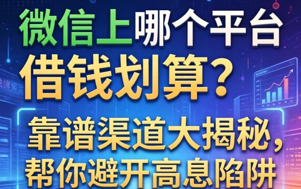 微信上哪个平台借钱划算？靠谱渠道大揭秘，帮你避开高息陷阱