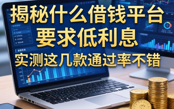 揭秘什么借钱平台要求低利息，实测这几款通过率不错
