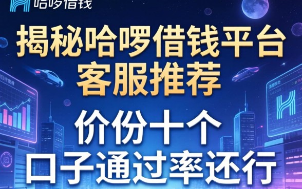 揭秘哈啰借钱平台客服推荐，这十个口子通过率还行