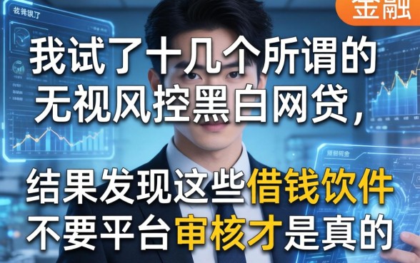 我试了十几个所谓的无视风控黑白网贷，结果发现这些借钱软件不要平台审核才是真的