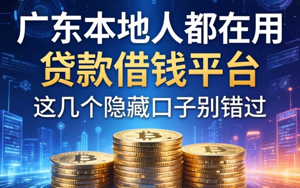 广东本地人都在用的贷款借钱平台，这几个隐藏口子别错过