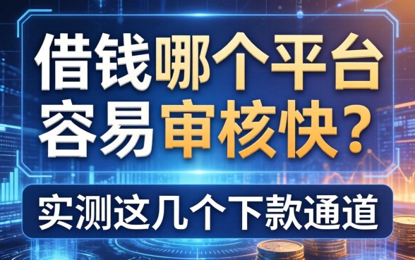借钱哪个平台容易审核快？实测这几个下款通道