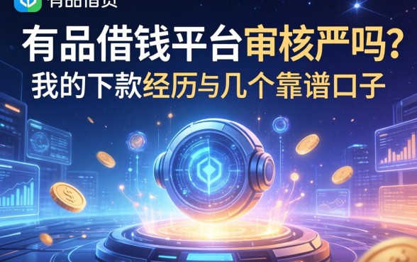 有品借钱平台审核严吗？分享我的下款经历与几个靠谱口子
