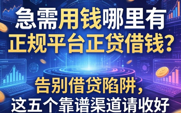 急需用钱哪里有正规平台可以借钱？告别借贷陷阱，这五个靠谱渠道请收好