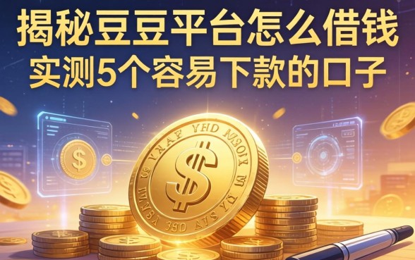 揭秘豆豆平台怎么借钱，实测5个容易下款的口子