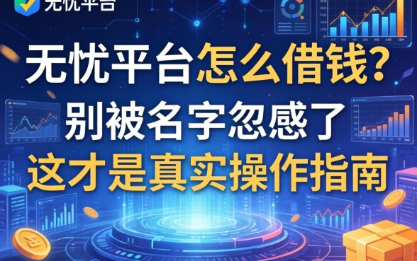 无忧平台怎么借钱？别被名字忽悠了，这才是真实操作指南