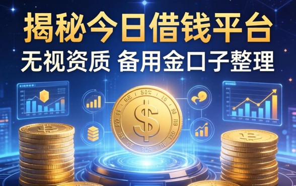 揭秘今日借钱平台：无视资质的备用金口子整理