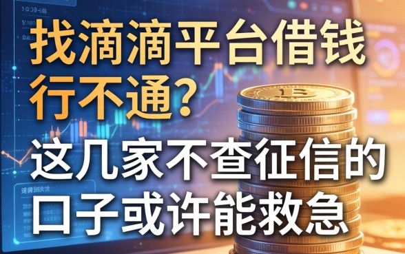 找滴滴平台借钱行不通？这几家不查征信的口子或许能救急