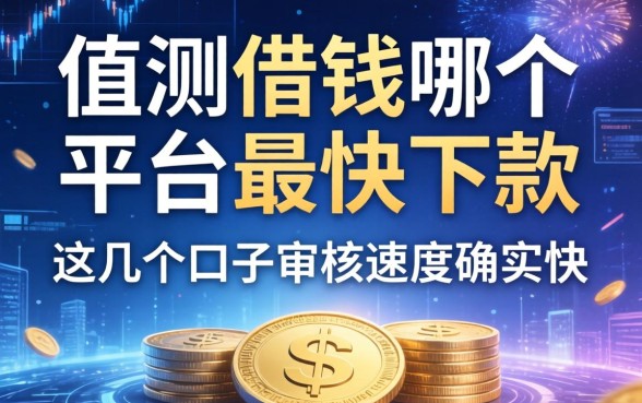 实测借钱哪个平台最快下款，这几个口子审核速度确实快