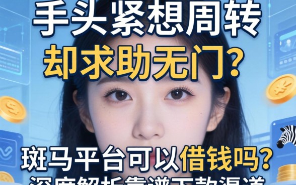 手头紧想周转却求助无门？斑马平台可以借钱吗？深度解析靠谱下款渠道