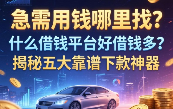 急需用钱哪里找？什么借钱平台好借钱多？揭秘五大靠谱下款神器