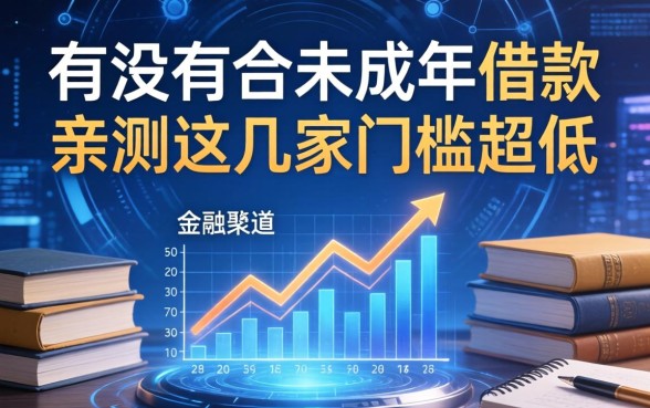 有没有适合未成年借款的正规渠道？亲测这几家门槛超低