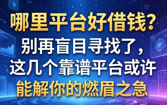 哪里平台好借钱？别再盲目寻找了，这几个靠谱平台或许能解你的燃眉之急