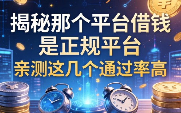 揭秘那个平台借钱是正规平台，亲测这几个通过率高
