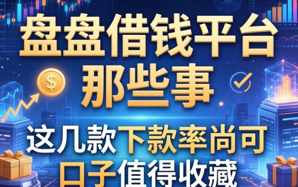 盘点借钱平台那些事：这几款下款率尚可的口子值得收藏