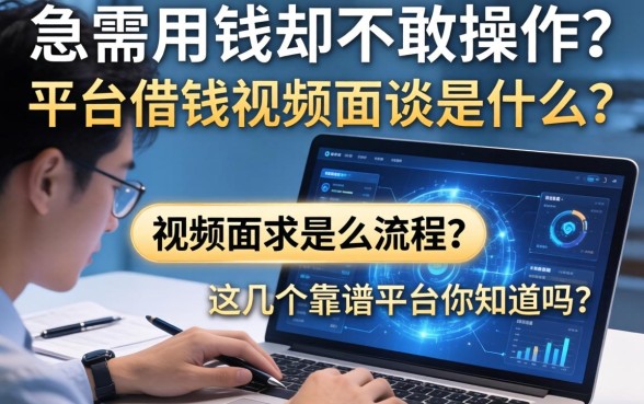 急需用钱却不敢操作？平台借钱视频面谈是什么流程？这几个靠谱平台你知道吗？