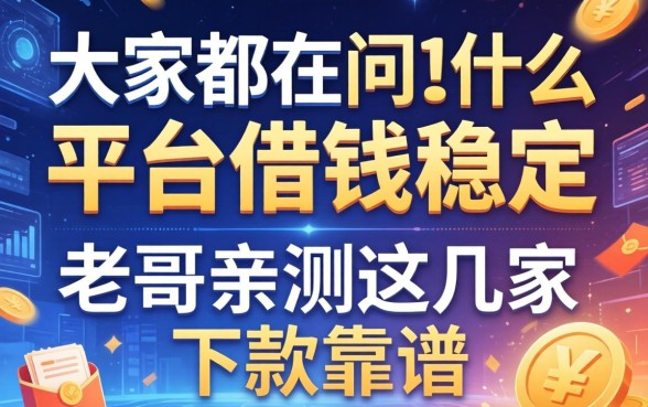 大家都在问什么平台借钱稳定，老哥亲测这几家下款靠谱
