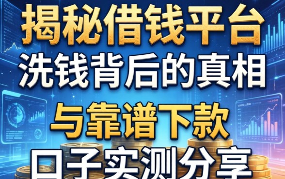 揭秘借钱平台洗钱背后的真相与靠谱下款口子实测分享