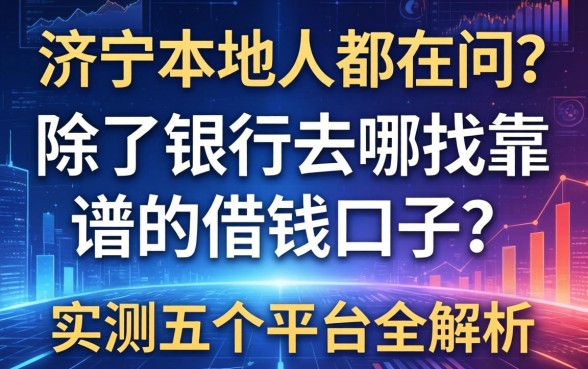 济宁本地人都在问：除了银行去哪找靠谱的借钱口子？实测五个平台全解析