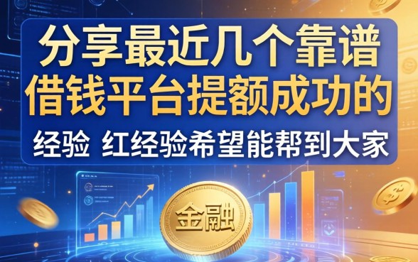 分享下最近几个靠谱的借钱平台提额成功的经历，希望能帮到大家