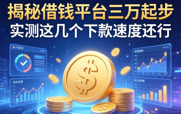 揭秘借钱平台三万起步：实测这几个下款速度还行