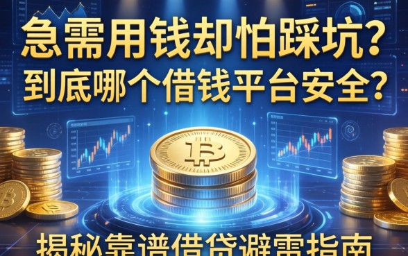 急需用钱却怕踩坑？到底哪个借钱平台安全？揭秘靠谱借贷避雷指南