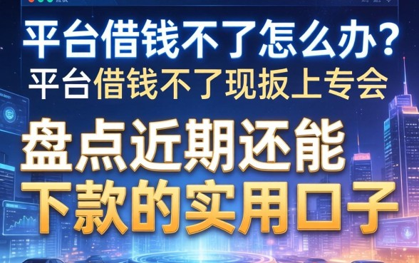 平台借钱不了怎么办？盘点近期还能下款的实用口子