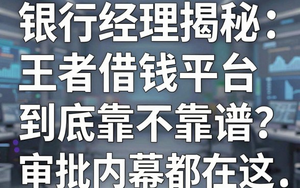 银行经理揭秘：王者借钱平台到底靠不靠谱？审批内幕都在这