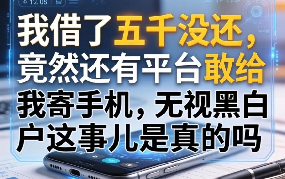 我借了五千没还,竟然还有平台敢给我寄手机,无视黑白户这事儿是真的吗