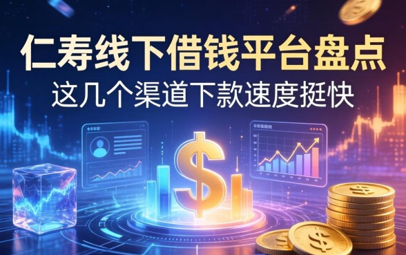 仁寿线下借钱平台盘点：这几个渠道下款速度挺快