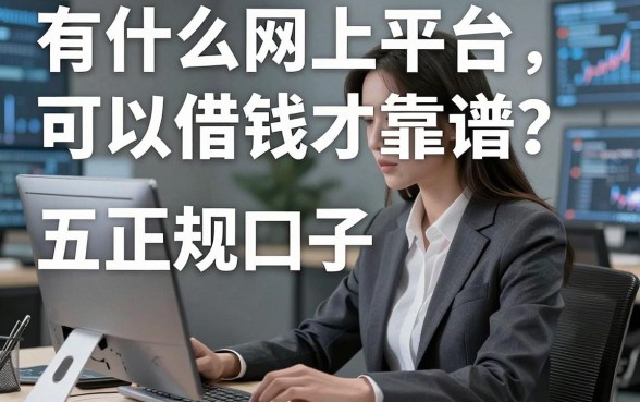 有什么网上平台可以借钱才靠谱？盘点五大正规口子，告别资金焦虑！