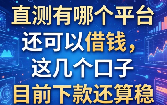 实测有哪个平台还可以借钱，这几个口子目前下款还算稳