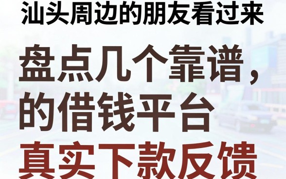 汕头周边的朋友看过来，盘点几个靠谱的借钱平台及真实下款反馈