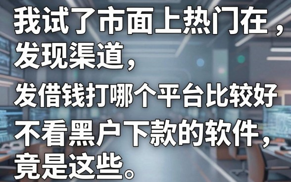 我试了市面上热门渠道，发现借钱打哪个平台比较好和不看黑户下款的软件竟是这些