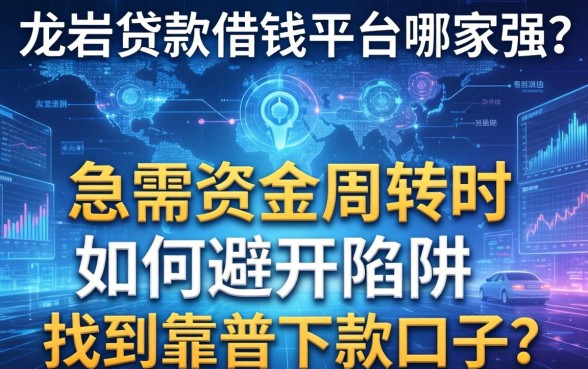 龙岩贷款借钱平台哪家强？急需资金周转时如何避开陷阱找到靠谱下款口子？