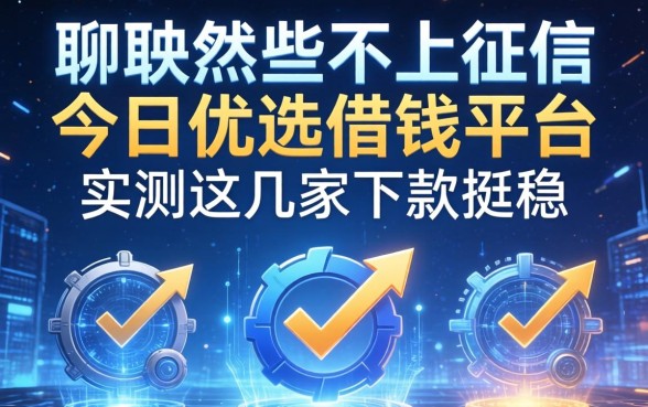 聊聊那些不上征信的今日优选借钱平台，实测这几家下款挺稳