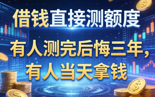借钱直接测额度的平台，有人测完后悔三年，有人当天拿钱