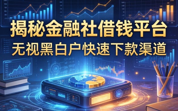 揭秘金融社借钱平台：无视黑白户快速下款渠道整理