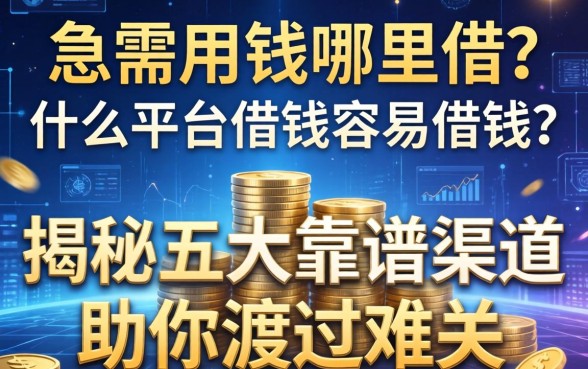 急需用钱哪里借？什么平台借钱容易借钱？揭秘五大靠谱渠道助你渡过难关