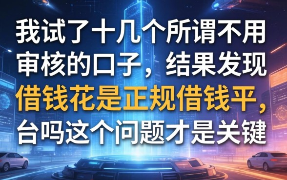 我试了十几个所谓不用审核的口子，结果发现借钱花是正规借钱平台吗这个问题才是关键