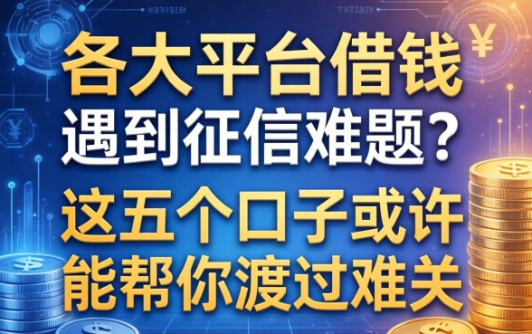 各大平台借钱遇到征信难题？这五个口子或许能帮你渡过难关