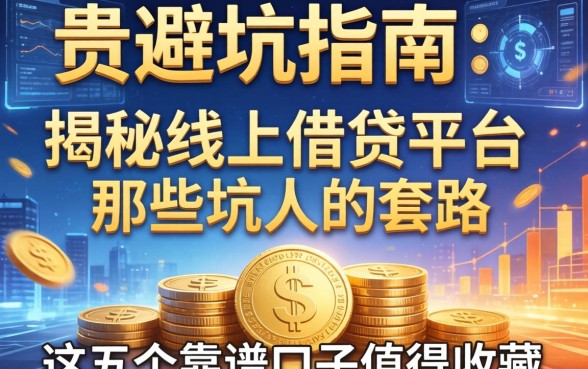 避坑指南：揭秘线上借钱平台那些坑人的套路，这五个靠谱口子值得收藏