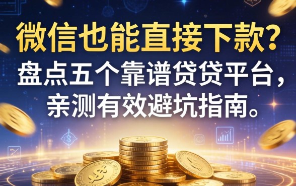 微信也能直接下款？盘点五个靠谱借贷平台，亲测有效避坑指南