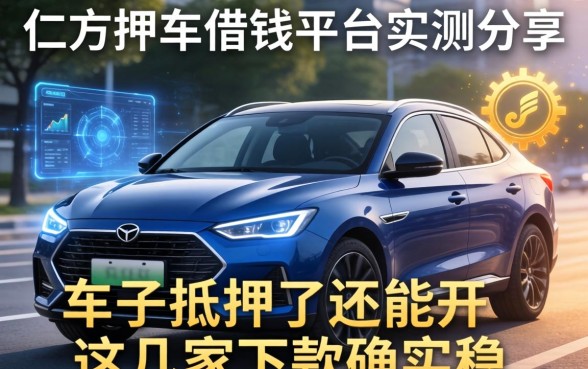 仁怀押车借钱平台实测分享：车子抵押了还能开，这几家下款确实稳
