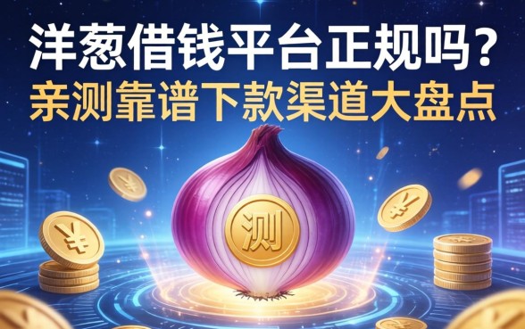 洋葱借钱平台正规吗？亲测靠谱下款渠道大盘点