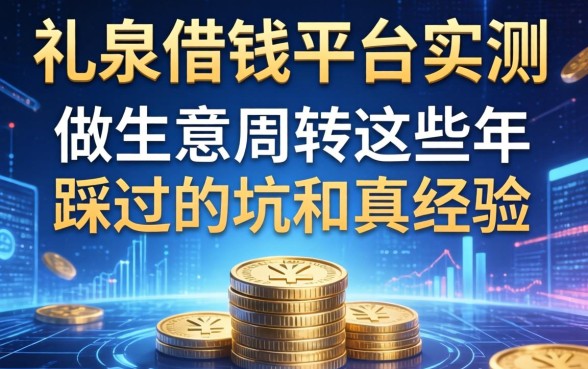 礼泉借钱平台实测：做生意周转这些年踩过的坑和真经验